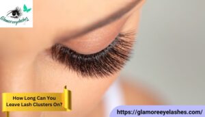 How Long Can You Leave Lash Clusters On