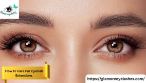 How to Care For Eyelash Extensions